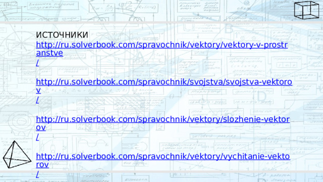 ИСТОЧНИКИ http://ru.solverbook.com/spravochnik/vektory/vektory-v-prostranstve / http://ru.solverbook.com/spravochnik/svojstva/svojstva-vektorov / http://ru.solverbook.com/spravochnik/vektory/slozhenie-vektorov / http://ru.solverbook.com/spravochnik/vektory/vychitanie-vektorov / https:// youtu.be/61OGqnSH8_c https:// youtu.be/tVmu3S0Xzdk 