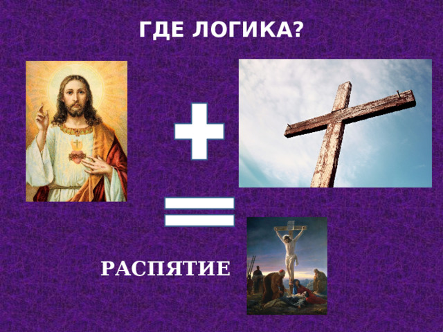 ГДЕ ЛОГИКА?   РАСПЯТИЕ 