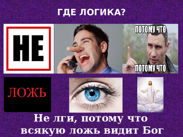 ГДЕ ЛОГИКА?   Не лги, потому что всякую ложь видит Бог 