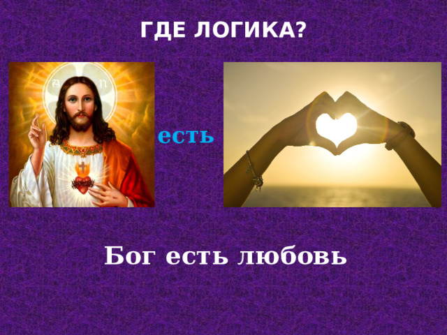 ГДЕ ЛОГИКА?   есть Бог есть любовь 