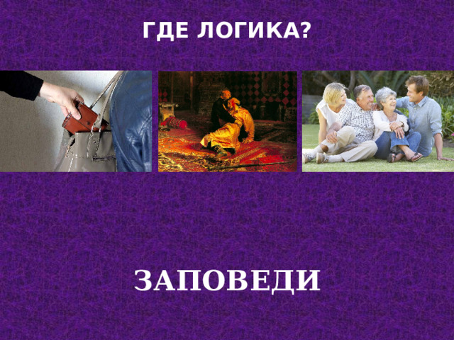 ГДЕ ЛОГИКА?   ЗАПОВЕДИ 
