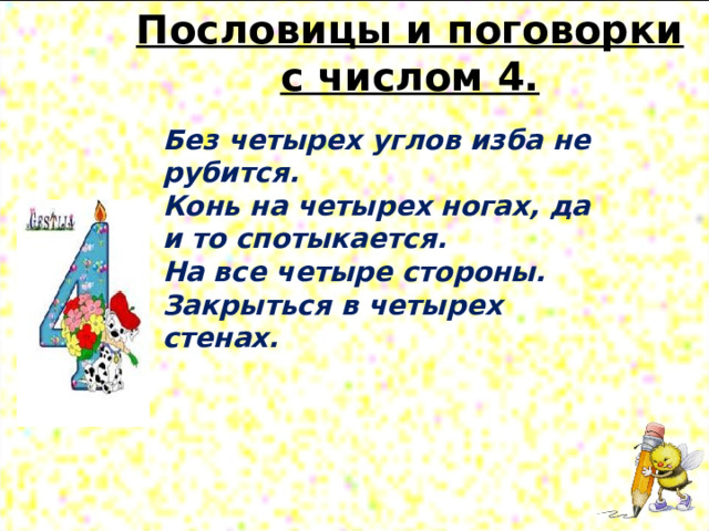 Пословицы и поговорки с числом 4.   Без четырех углов изба не рубится. Конь на четырех ногах, да и то спотыкается. На все четыре стороны. Закрыться в четырех стенах. 