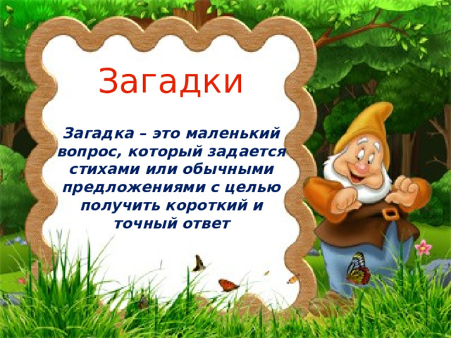 Загадки Загадка – это маленький вопрос, который задается стихами или обычными предложениями с целью получить короткий и точный ответ 