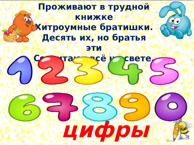 Проживают в трудной книжке  Хитроумные братишки.  Десять их, но братья эти  Сосчитают всё на свете. цифры 