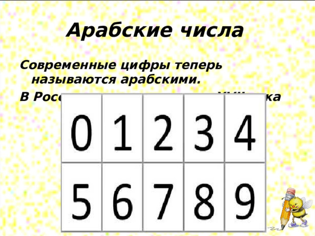 Арабские числа  Современные цифры теперь называются арабскими. В России ими пользуются с XVII века 