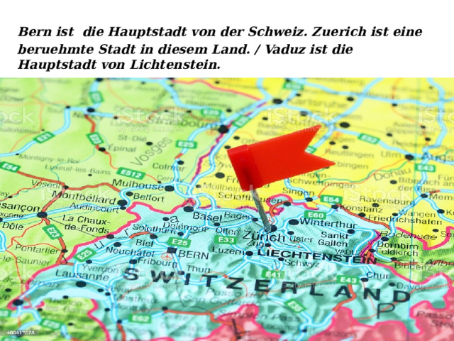 Bern ist  die Hauptstadt von der Schweiz. Zuerich ist eine beruehmte Stadt in diesem Land. / Vaduz ist die Hauptstadt von Lichtenstein. 