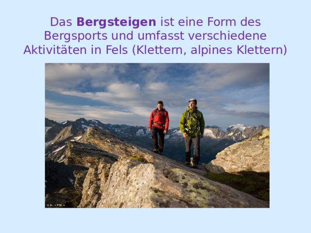 Das  Bergsteigen  ist eine Form des Bergsports und umfasst verschiedene Aktivitäten in Fels (Klettern, alpines Klettern) 