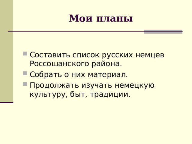 Мои планы Составить список русских немцев Россошанского района. Собрать о них материал. Продолжать изучать немецкую культуру, быт, традиции. 