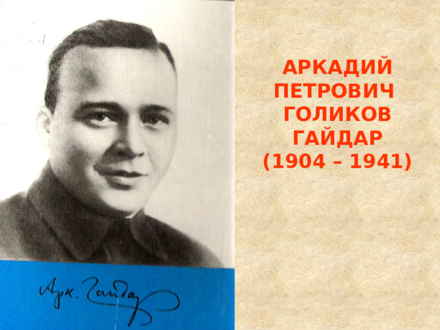 АРКАДИЙ ПЕТРОВИЧ  ГОЛИКОВ ГАЙДАР  (1904 – 1941)   
