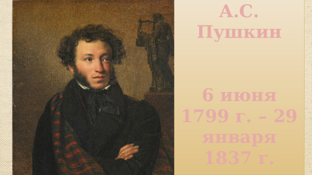 А.С. Пушкин    6 июня 1799 г. – 29 января 1837 г. 