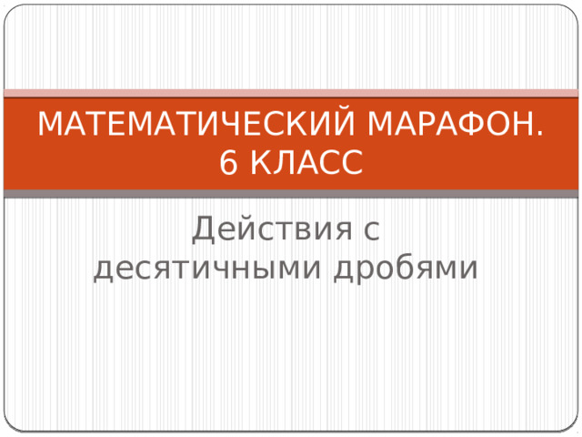 МАТЕМАТИЧЕСКИЙ МАРАФОН.  6 КЛАСС Действия с десятичными дробями 