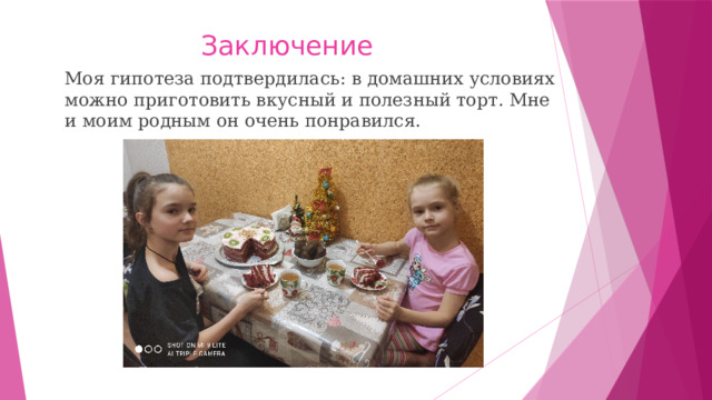 Заключение Моя гипотеза подтвердилась: в домашних условиях можно приготовить вкусный и полезный торт. Мне и моим родным он очень понравился. 