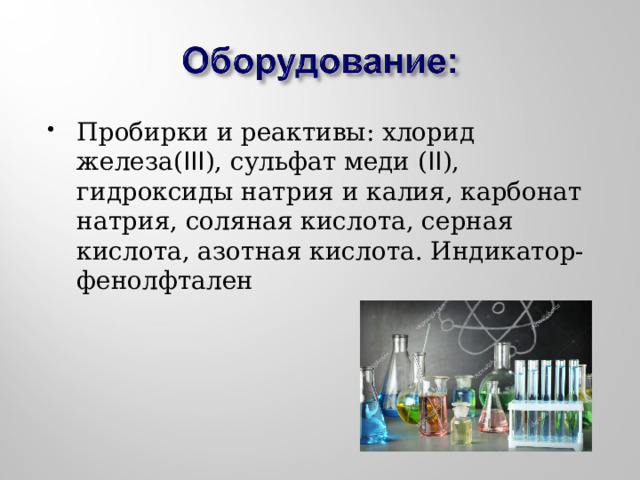 Пробирки и реактивы: хлорид железа( III ), сульфат меди ( II ), гидроксиды натрия и калия, карбонат натрия, соляная кислота, серная кислота, азотная кислота. Индикатор- фенолфтален 