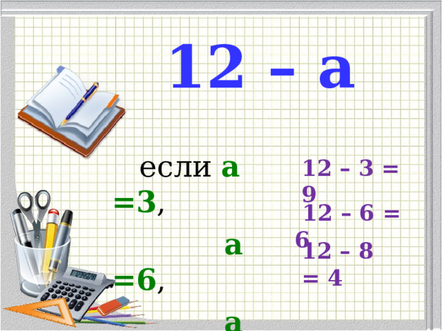 12 – а  если а =3 ,  а =6 ,  а =8 , 12 – 3 = 9      12 – 6 = 6  12 – 8 = 4 