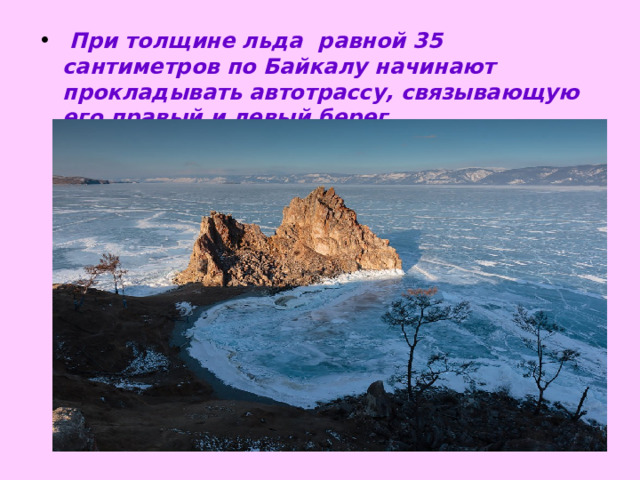  При толщине льда равной 35 сантиметров по Байкалу начинают прокладывать автотрассу, связывающую его правый и левый берег.   