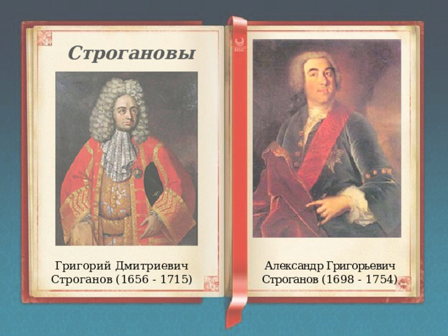 Строгановы Григорий Дмитриевич Строганов (1656 - 1715) Александр Григорьевич Строганов (1698 - 1754) 