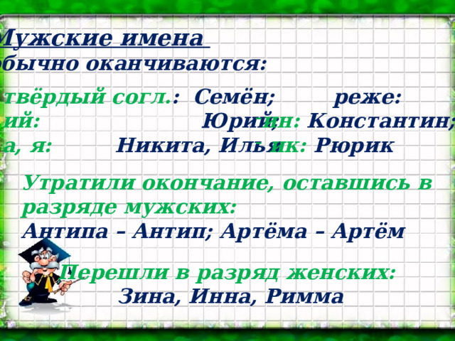 Мужские имена обычно оканчиваются:  твёрдый согл. : Семён;  ий: Юрий;  а, я: Никита, Илья  реже: ин: Константин;  ик: Рюрик Утратили окончание, оставшись в разряде мужских: Антипа – Антип; Артёма – Артём Перешли в разряд женских:  Зина, Инна, Римма 