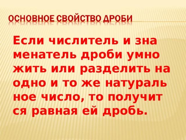 Если чис­ли­тель и зна­ме­на­тель дроби умно­жить или раз­де­лить на одно и то же на­ту­раль­ное число, то по­лу­чит­ся рав­ная ей дробь.  