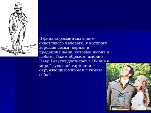В финале романа мы видим счастливого человека, у которого хорошая семья, верная и преданная жена, который любит и любим. Таким образом, именно Пьер Безухов достигает в 