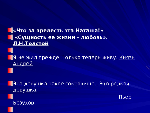 «Что за прелесть эта Наташа!»  «Сущность ее жизни – любовь». Л.Н.Толстой   Я не жил прежде. Только теперь живу. Князь Андрей Эта девушка такое сокровище…Это редкая девушка.  Пьер Безухов 