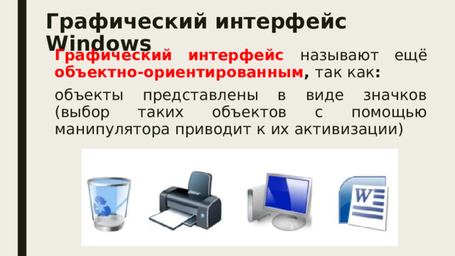 Графический интерфейс Windows Графический интерфейс называют ещё объектно-ориентированным , так как : объекты представлены в виде значков (выбор таких объектов с помощью манипулятора приводит к их активизации) 