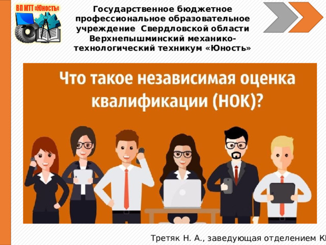 Государственное бюджетное профессиональное образовательное учреждение Свердловской области Верхнепышминский механико-технологический техникум «Юность» Третяк Н. А., заведующая отделением КШИ 
