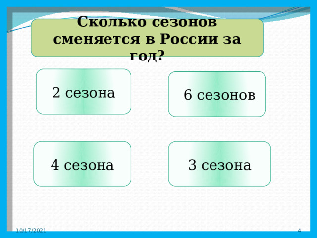 Сколько сезонов сменяется в России за год? 2 сезона   6 сезонов 4 сезона 3 сезона 10/17/2021  