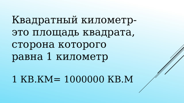 Квадратный километр- это площадь квадрата, сторона которого равна 1 километр 1 кв.км= 1000000 кв.м 