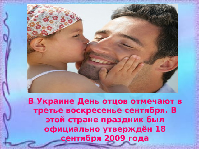 В Украине День отцов отмечают в третье воскресенье сентября. В этой стране праздник был официально утверждён 18 сентября 2009 года 