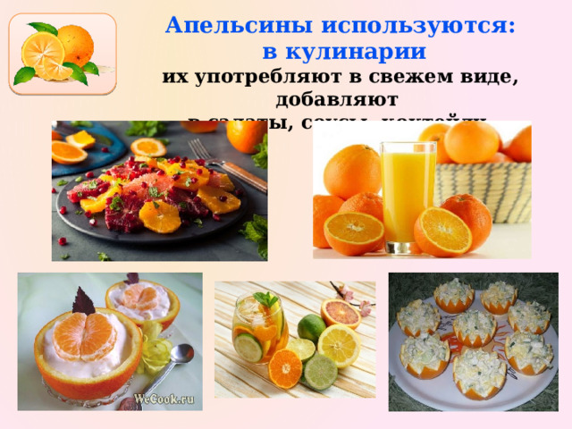 Апельсины используются:  в кулинарии  их употребляют в свежем виде, добавляют в салаты, соусы, коктейли. 