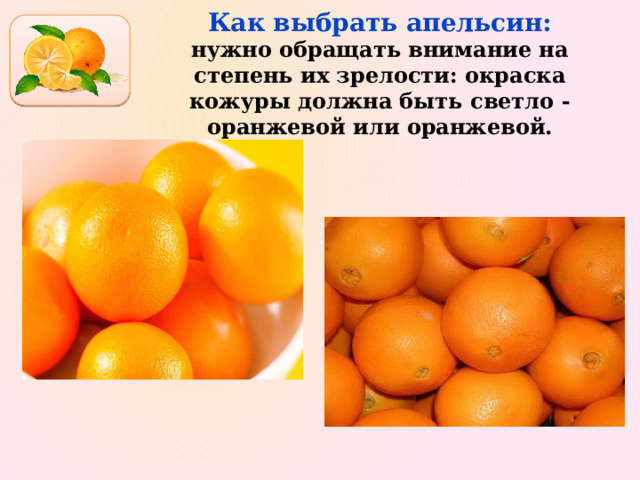 Как выбрать апельсин: нужно обращать внимание на степень их зрелости: окраска кожуры должна быть светло - оранжевой или оранжевой. 