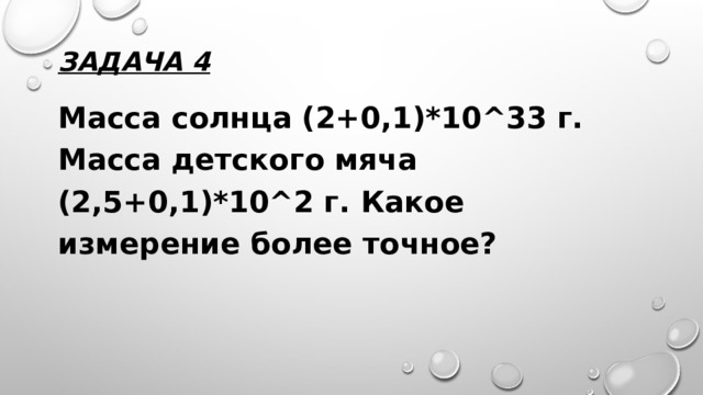 Задача 4 Масса солнца (2+0,1)*10^33 г. Масса детского мяча (2,5+0,1)*10^2 г. Какое измерение более точное? 