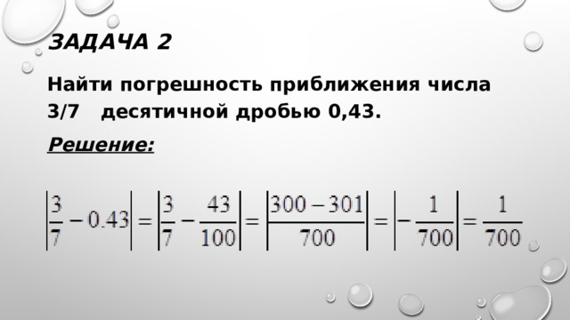 Задача 2 Найти погрешность приближения числа 3/7 десятичной дробью 0,43. Решение:  