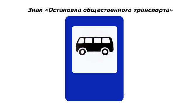 Знак «Остановка общественного транспорта»  