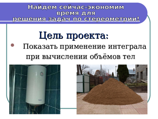 Цель проекта:  Показать применение интеграла  при вычислении объёмов тел 