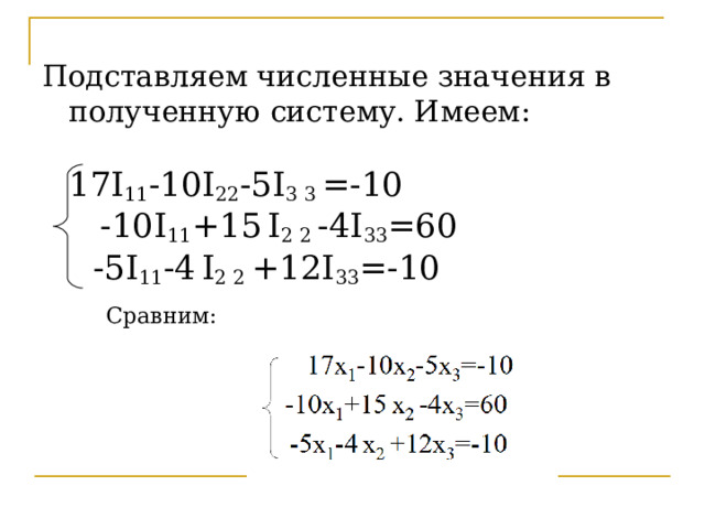 Подставляем численные значения в полученную систему. Имеем:   17I 11 -10 I 22 -5 I 3 3 =-10  -10 I 11 +15  I 2 2 -4 I 33 =60   -5 I 11 -4  I 2 2 +12 I 33 =-10   Сравним: 