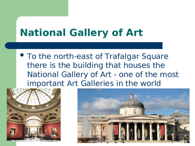 National Gallery of Art To the north-east of Trafalgar Square there is the building that houses the National Gallery of Art - one of the most important Art Galleries in the world 