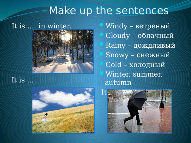  Make up the sentences It is … in winter. Windy – ветреный Cloudy – облачный Rainy – дождливый Snowy – снежный Cold – холодный Winter, summer, autumn  It is … It is … 