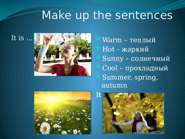 Make up the sentences It is … Warm – теплый Hot - жаркий Sunny – солнечный Cool – прохладный Summer, spring, autumn It is … 
