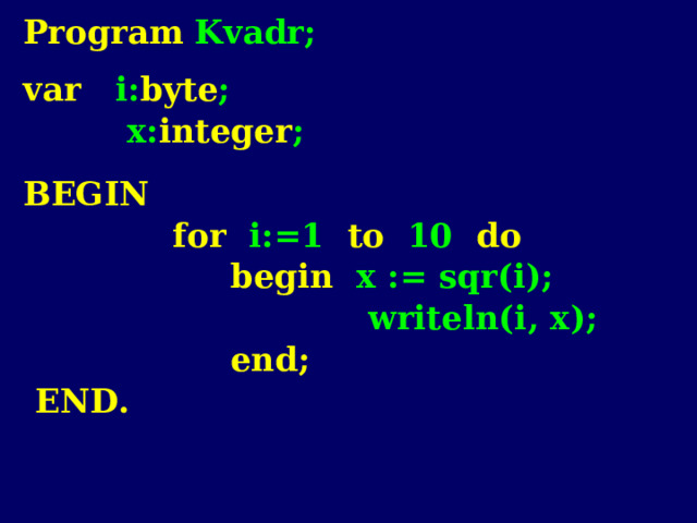 Program Kvadr; var i: byte ;  x: integer ; BEGIN  for i:=1 to 10 do  begin x := sqr(i);  writeln(i , x);  end;  END. 
