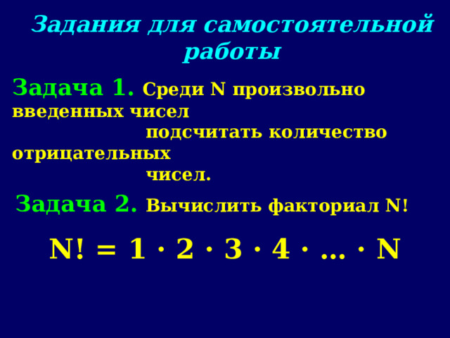 Задания для самостоятельной работы Задача 1. Среди N произвольно введенных чисел  подсчитать количество отрицательных  чисел. Задача 2 . Вычислить факториал N ! N! = 1 · 2 · 3 · 4 · … · N 
