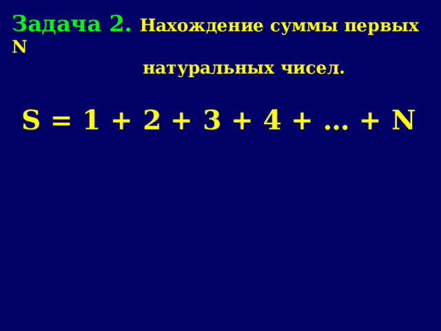 Задача 2. Нахождение суммы первых N   натуральных чисел. S = 1 + 2 + 3 + 4 + … + N 