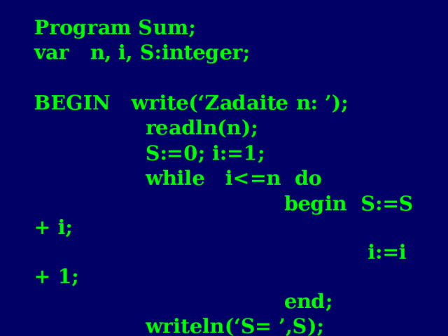 Program Sum; var n, i , S:integer;  BEGIN write(‘Zadaite  n: ’);  readln(n);  S:=0; i:=1;  while i = n do  begin S:=S + i;  i:=i + 1;  end;  writeln(‘S=  ’,S); END. 