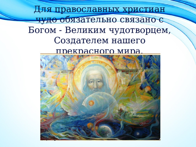 Для православных христиан чудо обязательно связано с Богом - Великим чудотворцем, Создателем нашего прекрасного мира.  