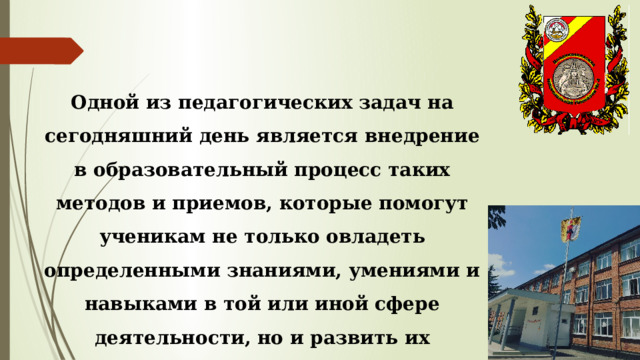 Одной из педагогических задач на сегодняшний день является внедрение в образовательный процесс таких методов и приемов, которые помогут ученикам не только овладеть определенными знаниями, умениями и навыками в той или иной сфере деятельности, но и развить их творческие способности. 