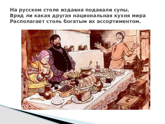 На русском столе издавна подавали супы.  Вряд ли какая другая национальная кухня мира  Располагает столь богатым их ассортиментом. 