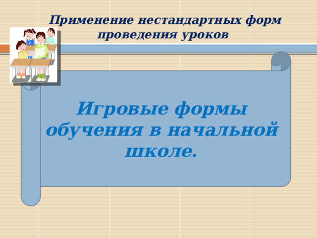  Применение нестандартных форм проведения уроков Игровые формы обучения в начальной школе.  