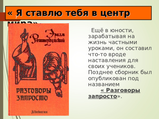 « Я ставлю тебя в центр мира» Ещё в юности, зарабатывая на жизнь частными уроками, он составил что-то вроде наставления для своих учеников. Позднее сборник был опубликован под названием « Разговоры запросто ». 