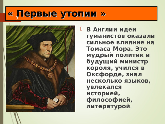 « Первые утопии » В Англии идеи гуманистов оказали сильное влияние на Томаса Мора. Это мудрый политик и будущий министр короля, учился в Оксфорде, знал несколько языков, увлекался историей, философией, литературой . 