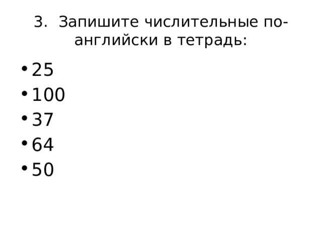 3.  Запишите числительные по-английски в тетрадь: 25 100 37 64 50 